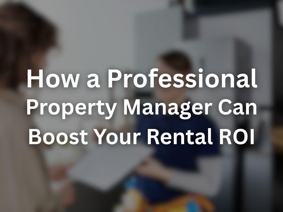 How a Professional Property Manager Can Boost Your Rental ROI